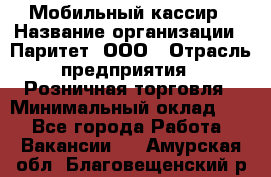 Мобильный кассир › Название организации ­ Паритет, ООО › Отрасль предприятия ­ Розничная торговля › Минимальный оклад ­ 1 - Все города Работа » Вакансии   . Амурская обл.,Благовещенский р-н